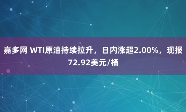 嘉多网 WTI原油持续拉升，日内涨超2.00%，现报72.92美元/桶
