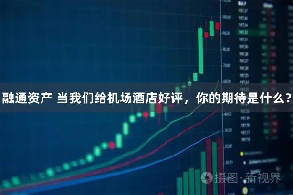 融通资产 当我们给机场酒店好评,你的期待是什么?