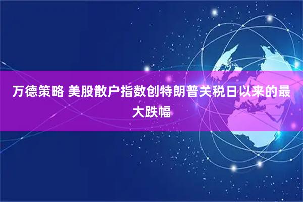 万德策略 美股散户指数创特朗普关税日以来的最大跌幅