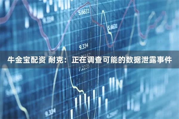 牛金宝配资 耐克：正在调查可能的数据泄露事件