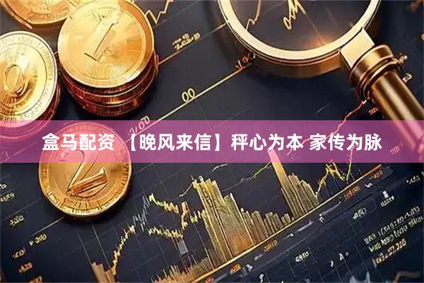 盒马配资 【晚风来信】秤心为本 家传为脉