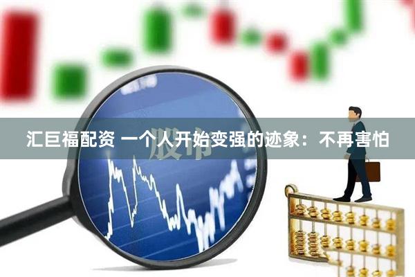汇巨福配资 一个人开始变强的迹象:不再害怕
