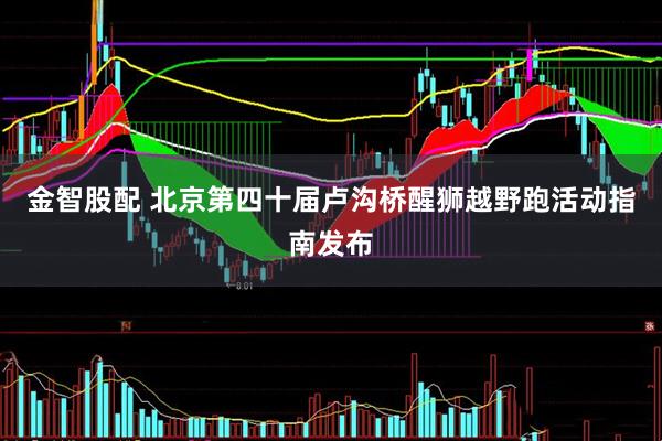 金智股配 北京第四十届卢沟桥醒狮越野跑活动指南发布